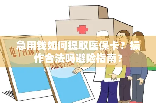 急用钱如何提取医保卡？操作合法吗避险指南？